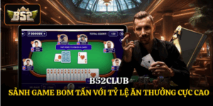 B52club - Sảnh Game Bom Tấn Với Tỷ Lệ Ăn Thưởng Cực Cao