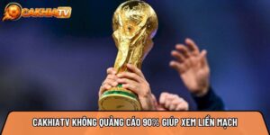 Cakhiatvv.live không quảng cáo 90% giúp xem liền mạch