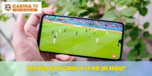 Xem bóng đá trực tiếp Cakhia tv tại kênh Cakhiatvttbd.com